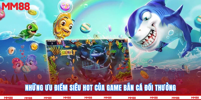 Những ưu điểm siêu hot của game bắn cá đổi thưởng